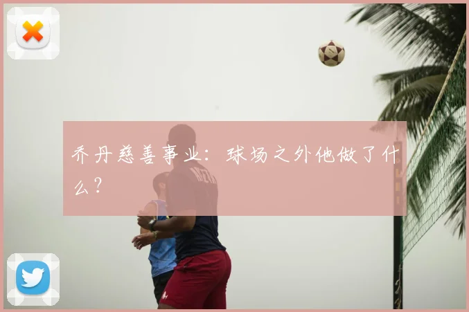 乔丹慈善事业：球场之外他做了什么？