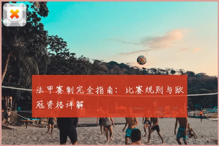 法甲赛制完全指南：比赛规则与欧冠资格详解