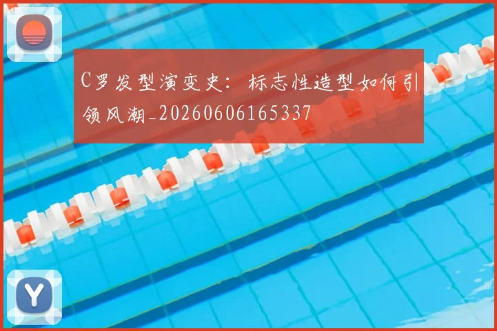 C罗发型演变史：标志性造型如何引领风潮_20260606165337