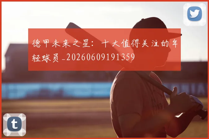 德甲未来之星：十大值得关注的年轻球员_20260609191359