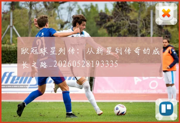 欧冠球星列传：从新星到传奇的成长之路_20260528193335