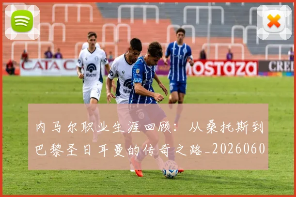 内马尔职业生涯回顾：从桑托斯到巴黎圣日耳曼的传奇之路_20260608142643