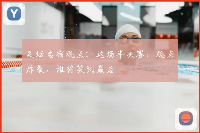 足坛名宿观点：这场半决赛，观点炸裂，谁将笑到最后