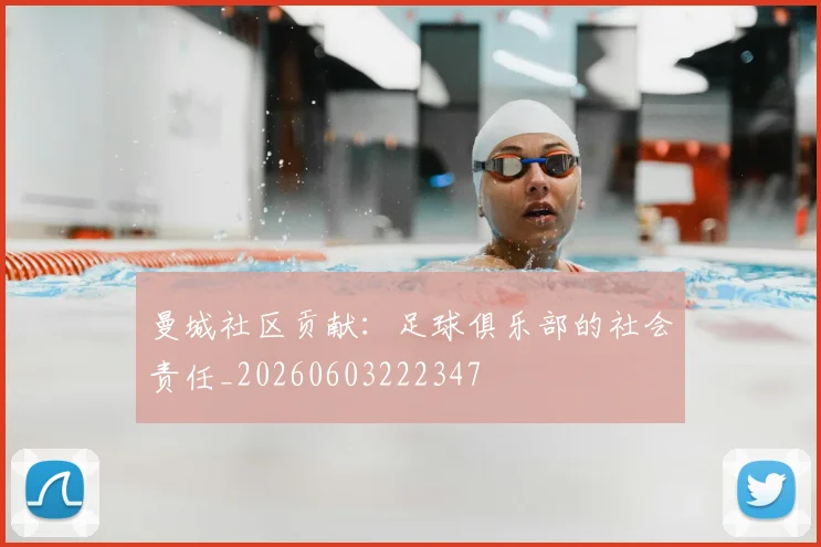 曼城社区贡献：足球俱乐部的社会责任_20260603222347