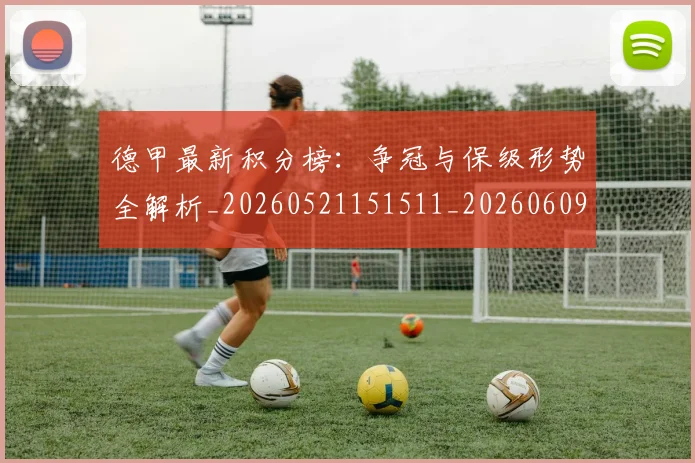 德甲最新积分榜：争冠与保级形势全解析_20260521151511_20260609191336