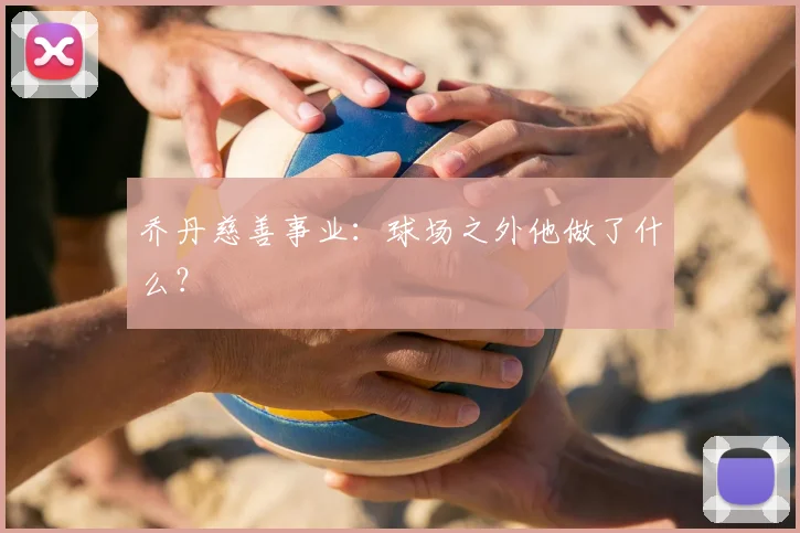 乔丹慈善事业：球场之外他做了什么？
