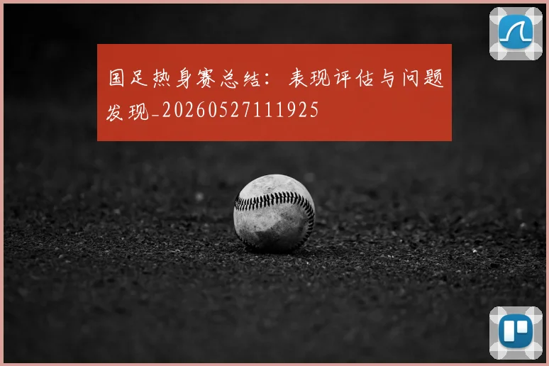 国足热身赛总结:表现评估与问题发现_20260527111925