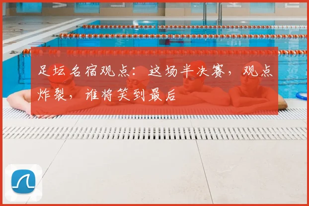 足坛名宿观点：这场半决赛，观点炸裂，谁将笑到最后