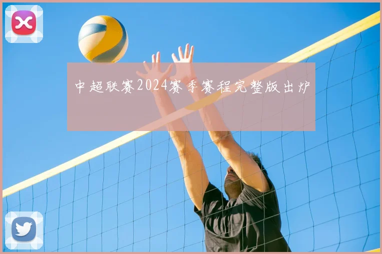 中超联赛2024赛季赛程完整版出炉