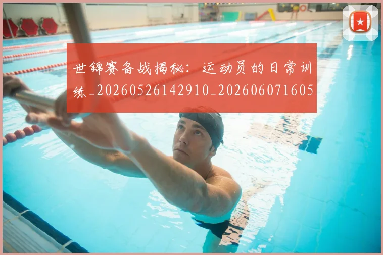 世锦赛备战揭秘:运动员的日常训练_20260526142910_20260607160513