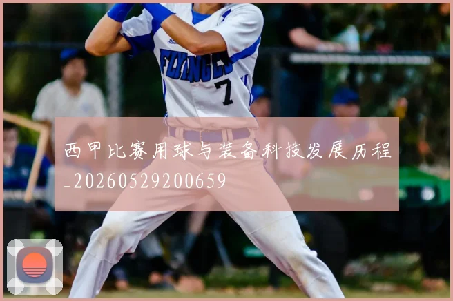 西甲比赛用球与装备科技发展历程_20260529200659