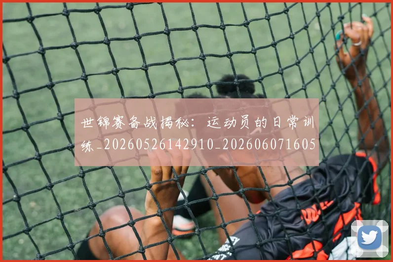 世锦赛备战揭秘:运动员的日常训练_20260526142910_20260607160513
