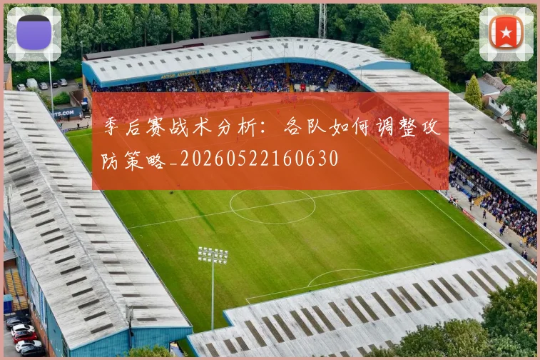 季后赛战术分析：各队如何调整攻防策略_20260522160630